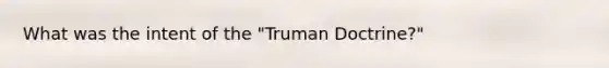 What was the intent of the "Truman Doctrine?"