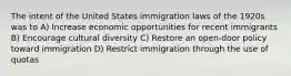 The intent of the United States immigration laws of the 1920s was to A) Increase economic opportunities for recent immigrants B) Encourage cultural diversity C) Restore an open-door policy toward immigration D) Restrict immigration through the use of quotas