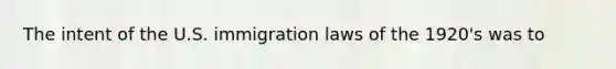 The intent of the U.S. immigration laws of the 1920's was to