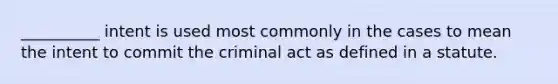 __________ intent is used most commonly in the cases to mean the intent to commit the criminal act as defined in a statute.​