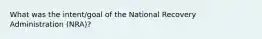 What was the intent/goal of the National Recovery Administration (NRA)?