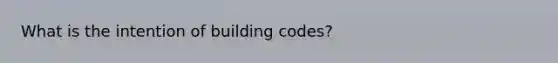 What is the intention of building codes?