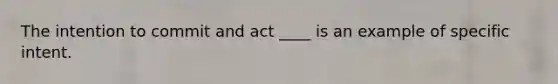 The intention to commit and act ____ is an example of specific intent.