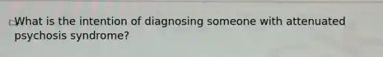 What is the intention of diagnosing someone with attenuated psychosis syndrome?