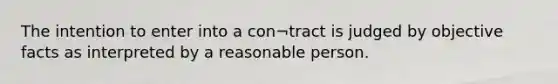 The intention to enter into a con¬tract is judged by objective facts as interpreted by a reasonable person.