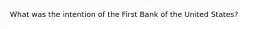 What was the intention of the First Bank of the United States?