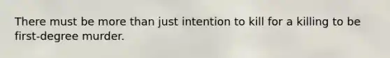 There must be more than just intention to kill for a killing to be first-degree murder.