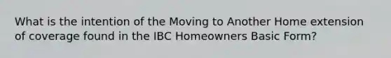 What is the intention of the Moving to Another Home extension of coverage found in the IBC Homeowners Basic Form?