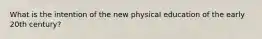 What is the intention of the new physical education of the early 20th century?