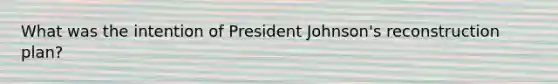 What was the intention of <a href='https://www.questionai.com/knowledge/kQiLLn6WuO-president-johnson' class='anchor-knowledge'>president johnson</a>'s reconstruction plan?