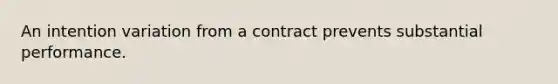 An intention variation from a contract prevents substantial performance.