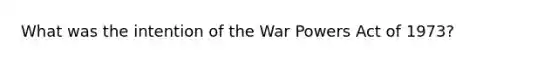 What was the intention of the War Powers Act of 1973?