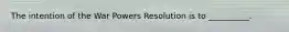 The intention of the War Powers Resolution is to __________.