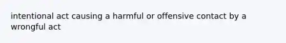 intentional act causing a harmful or offensive contact by a wrongful act