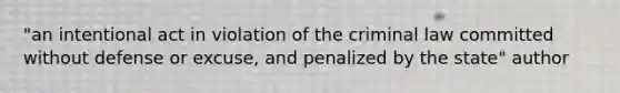 "an intentional act in violation of the criminal law committed without defense or excuse, and penalized by the state" author