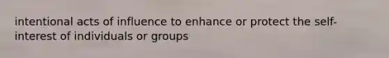 intentional acts of influence to enhance or protect the self-interest of individuals or groups