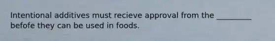 Intentional additives must recieve approval from the _________ befofe they can be used in foods.