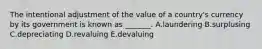 The intentional adjustment of the value of a​ country's currency by its government is known as​ _______. A.laundering B.surplusing C.depreciating D.revaluing E.devaluing