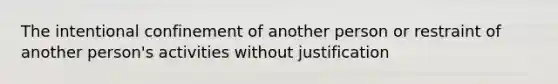 The intentional confinement of another person or restraint of another person's activities without justification