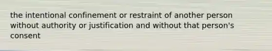 the intentional confinement or restraint of another person without authority or justification and without that person's consent