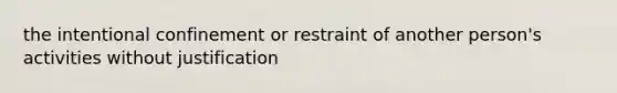 the intentional confinement or restraint of another person's activities without justification