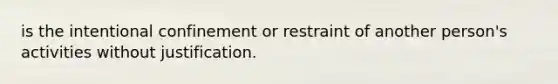 is the intentional confinement or restraint of another person's activities without justification.