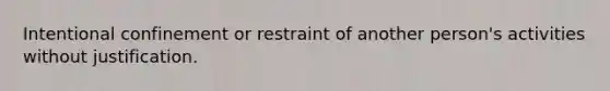 Intentional confinement or restraint of another person's activities without justification.