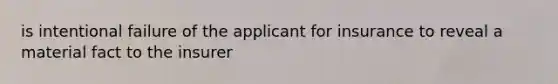 is intentional failure of the applicant for insurance to reveal a material fact to the insurer