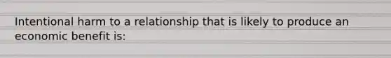 Intentional harm to a relationship that is likely to produce an economic benefit is: