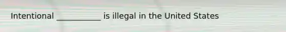 Intentional ___________ is illegal in the United States