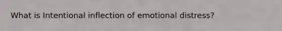 What is Intentional inflection of emotional distress?