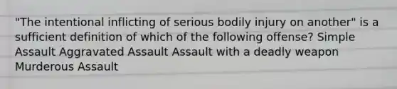 "The intentional inflicting of serious bodily injury on another" is a sufficient definition of which of the following offense? Simple Assault Aggravated Assault Assault with a deadly weapon Murderous Assault