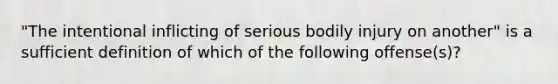 "The intentional inflicting of serious bodily injury on another" is a sufficient definition of which of the following offense(s)?