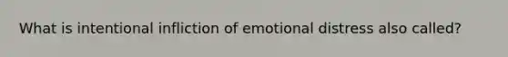 What is intentional infliction of emotional distress also called?