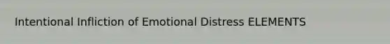 Intentional Infliction of Emotional Distress ELEMENTS