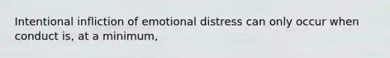 Intentional infliction of emotional distress can only occur when conduct is, at a minimum,