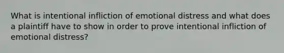 What is intentional infliction of emotional distress and what does a plaintiff have to show in order to prove intentional infliction of emotional distress?