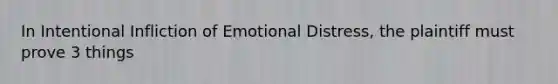 In Intentional Infliction of Emotional Distress, the plaintiff must prove 3 things