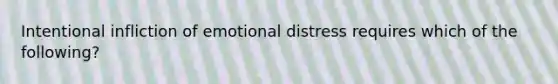 Intentional infliction of emotional distress requires which of the following?