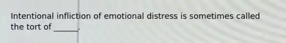 Intentional infliction of emotional distress is sometimes called the tort of ______.