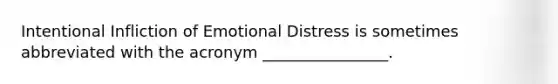 Intentional Infliction of Emotional Distress is sometimes abbreviated with the acronym ________________.