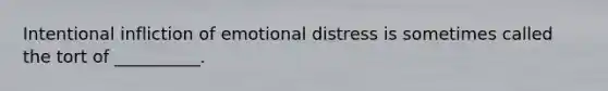 Intentional infliction of emotional distress is sometimes called the tort of __________.