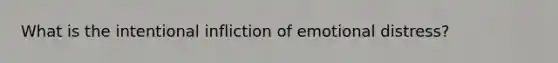 What is the intentional infliction of emotional distress?