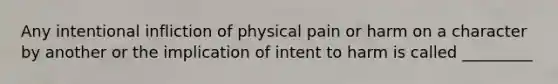 Any intentional infliction of physical pain or harm on a character by another or the implication of intent to harm is called _________