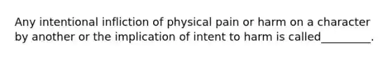 Any intentional infliction of physical pain or harm on a character by another or the implication of intent to harm is called_________.