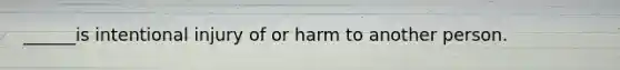 ______is intentional injury of or harm to another person.