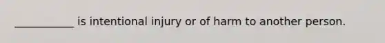 ___________ is intentional injury or of harm to another person.