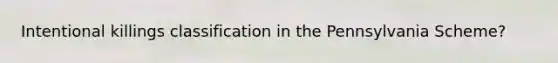 Intentional killings classification in the Pennsylvania Scheme?