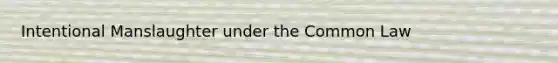 Intentional Manslaughter under the Common Law