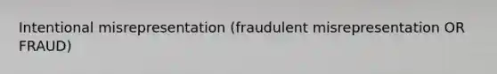 Intentional misrepresentation (fraudulent misrepresentation OR FRAUD)